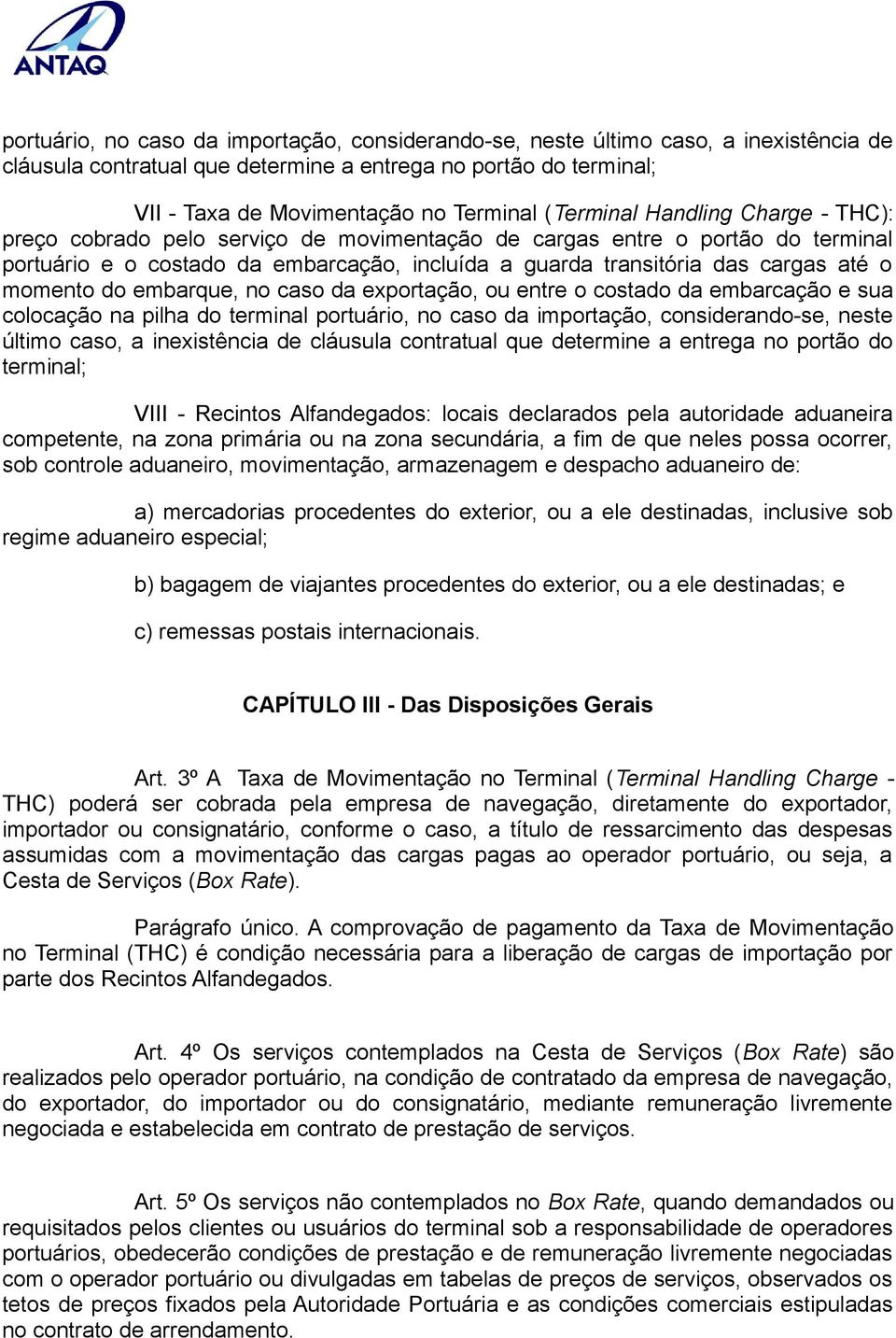 momento do embarque, no caso da exportação, ou entre o costado da embarcação e sua colocação na pilha do terminal portuário, no caso da importação, considerando-se, neste último caso, a inexistência