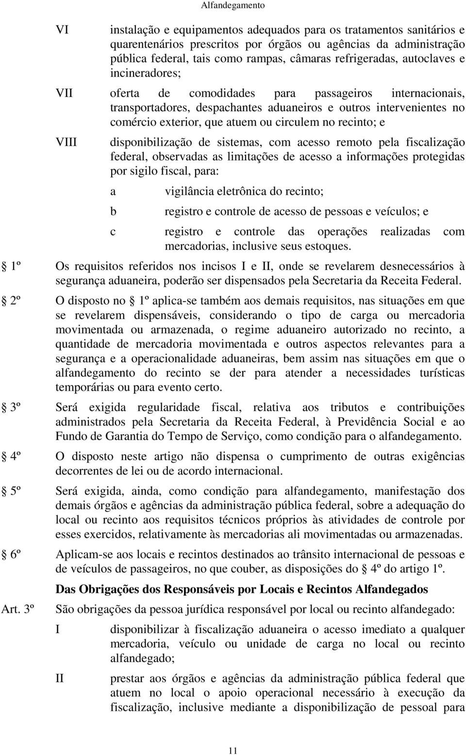 circulem no recinto; e V disponibilização de sistemas, com acesso remoto pela fiscalização federal, observadas as limitações de acesso a informações protegidas por sigilo fiscal, para: a b vigilância