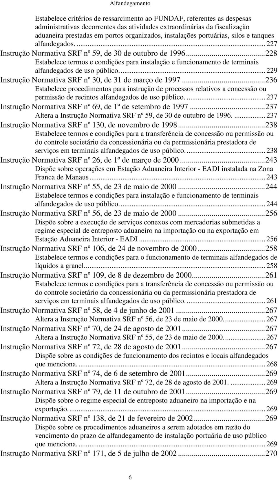 .. 228 Estabelece termos e condições para instalação e funcionamento de terminais alfandegados de uso público.... 229 nstrução Normativa SRF nº 30, de 31 de março de 1997.