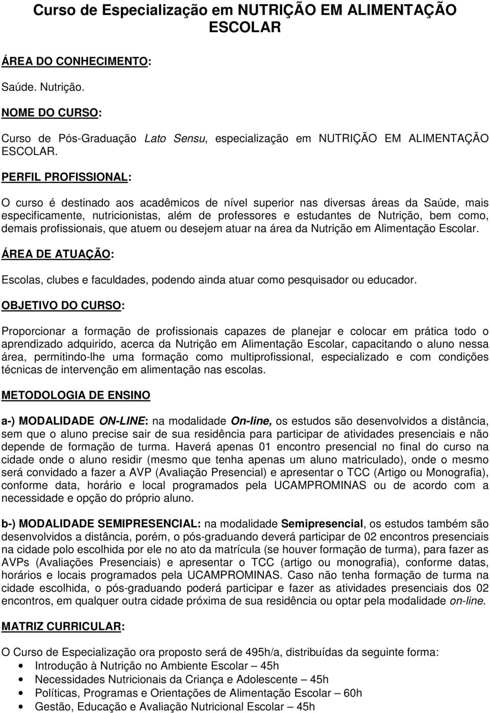 demais profissionais, que atuem ou desejem atuar na área da Nutrição em Alimentação Escolar. ÁREA DE ATUAÇÃO: Escolas, clubes e faculdades, podendo ainda atuar como pesquisador ou educador.