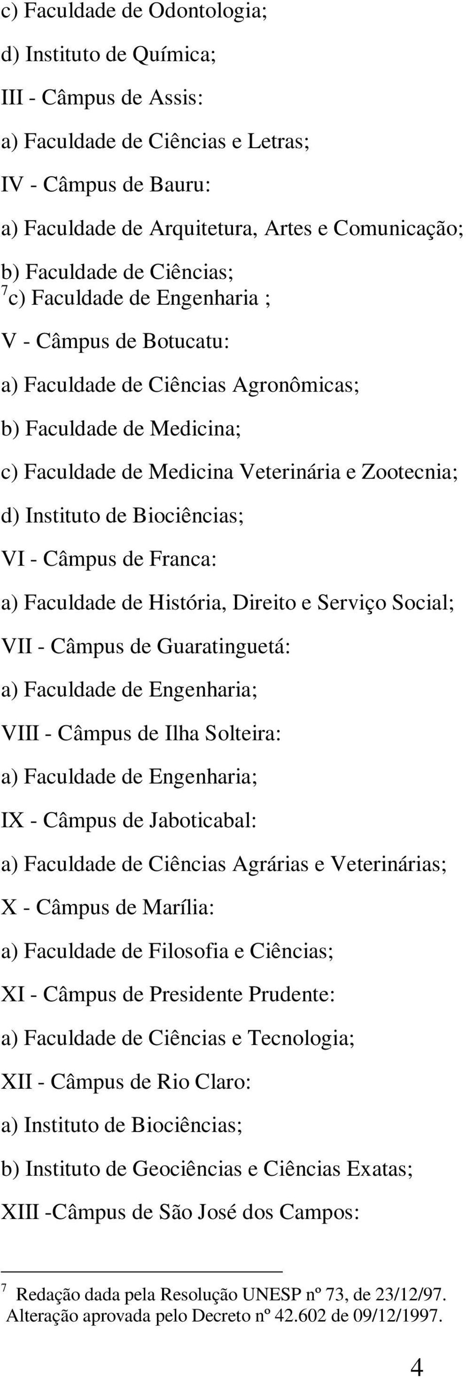 Biociências; VI - Câmpus de Franca: a) Faculdade de História, Direito e Serviço Social; VII - Câmpus de Guaratinguetá: a) Faculdade de Engenharia; VIII - Câmpus de Ilha Solteira: a) Faculdade de