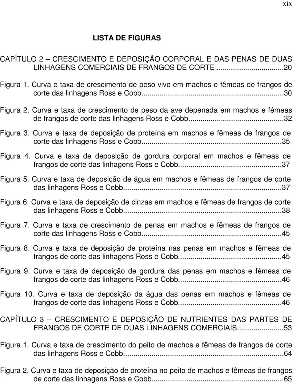 Curva e taxa de crescimento de peso da ave depenada em machos e fêmeas de frangos de corte das linhagens Ross e Cobb...32 Figura 3.