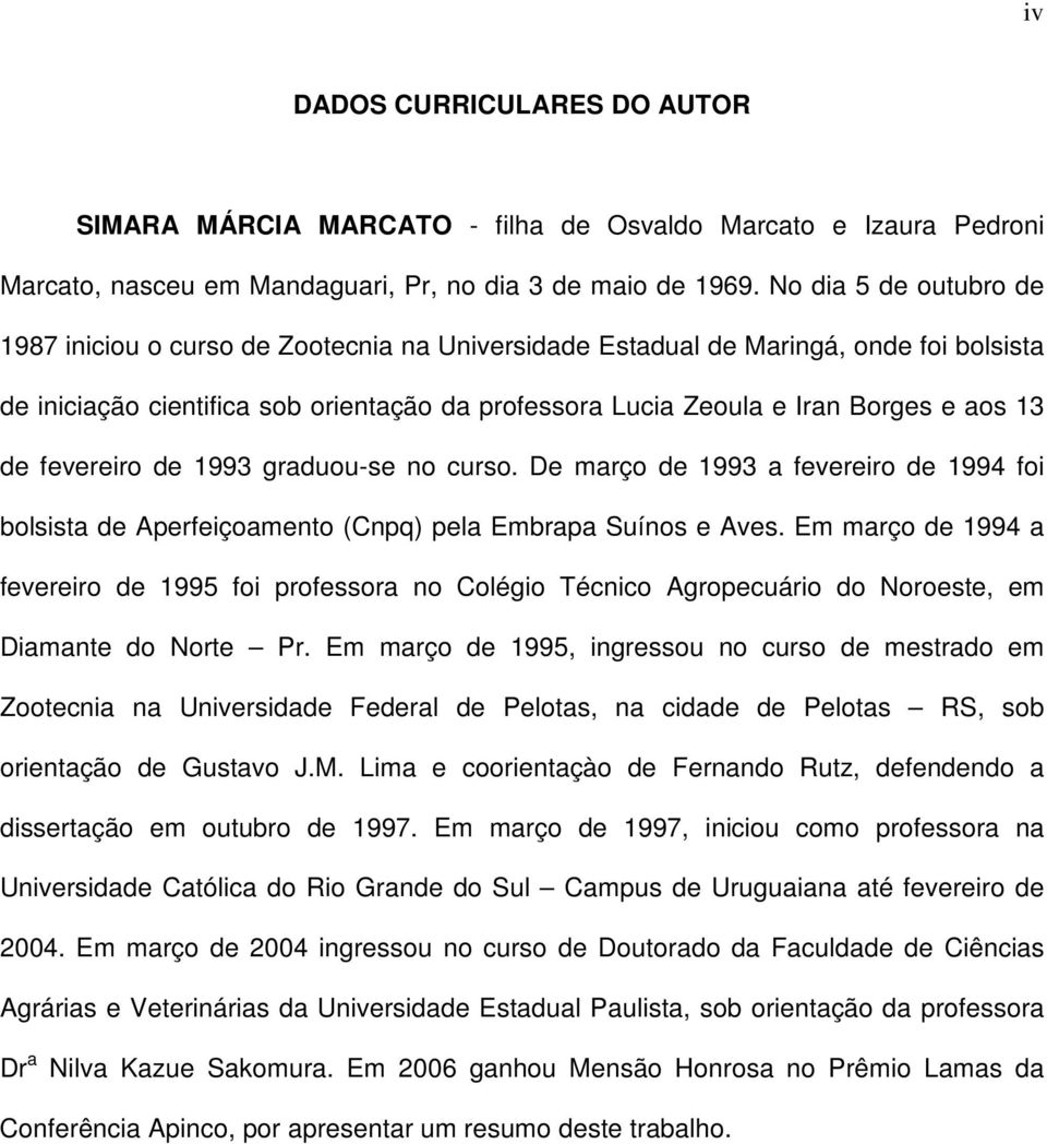 13 de fevereiro de 1993 graduou-se no curso. De março de 1993 a fevereiro de 1994 foi bolsista de Aperfeiçoamento (Cnpq) pela Embrapa Suínos e Aves.