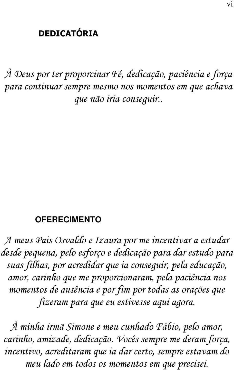 pela educação, amor, carinho que me proporcionaram, pela paciência nos momentos de ausência e por fim por todas as orações que fizeram para que eu estivesse aqui agora.