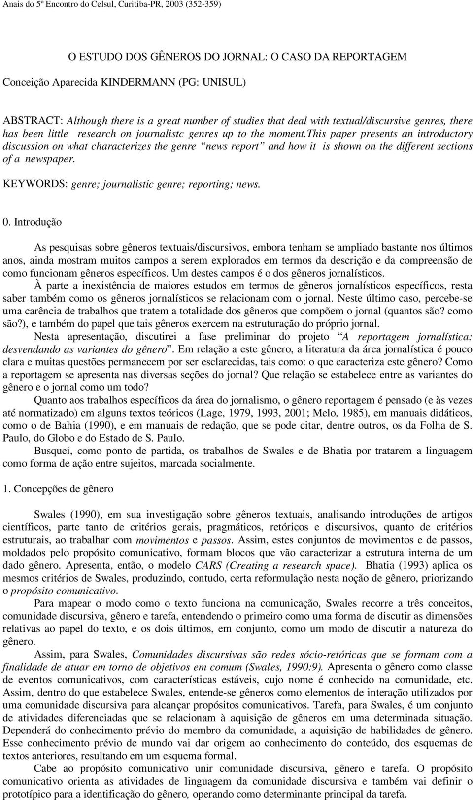 this paper presents an introductory discussion on what characterizes the genre news report and how it is shown on the different sections of a newspaper.