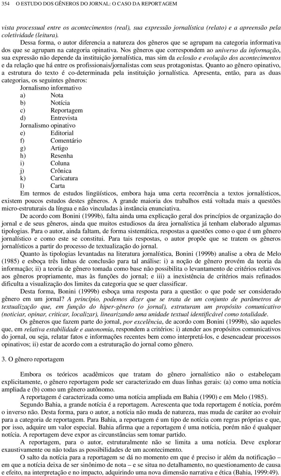 Nos gêneros que correspondem ao universo da informação, sua expressão não depende da instituição jornalística, mas sim da eclosão e evolução dos acontecimentos e da relação que há entre os