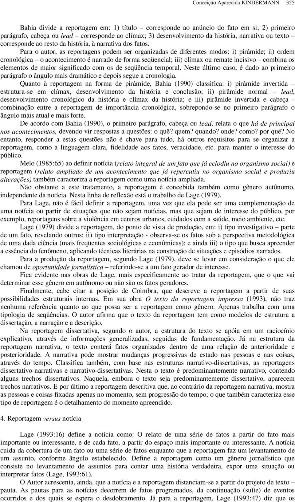 Para o autor, as reportagens podem ser organizadas de diferentes modos: i) pirâmide; ii) ordem cronológica o acontecimento é narrado de forma seqüencial; iii) clímax ou remate incisivo combina os