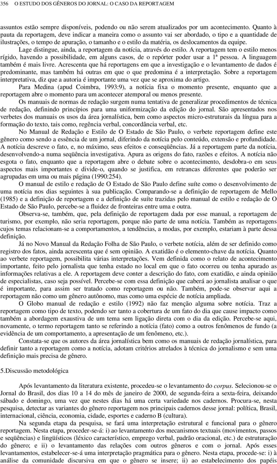 equipe. Lage distingue, ainda, a reportagem da notícia, através do estilo. A reportagem tem o estilo menos rígido, havendo a possibilidade, em alguns casos, de o repórter poder usar a 1ª pessoa.