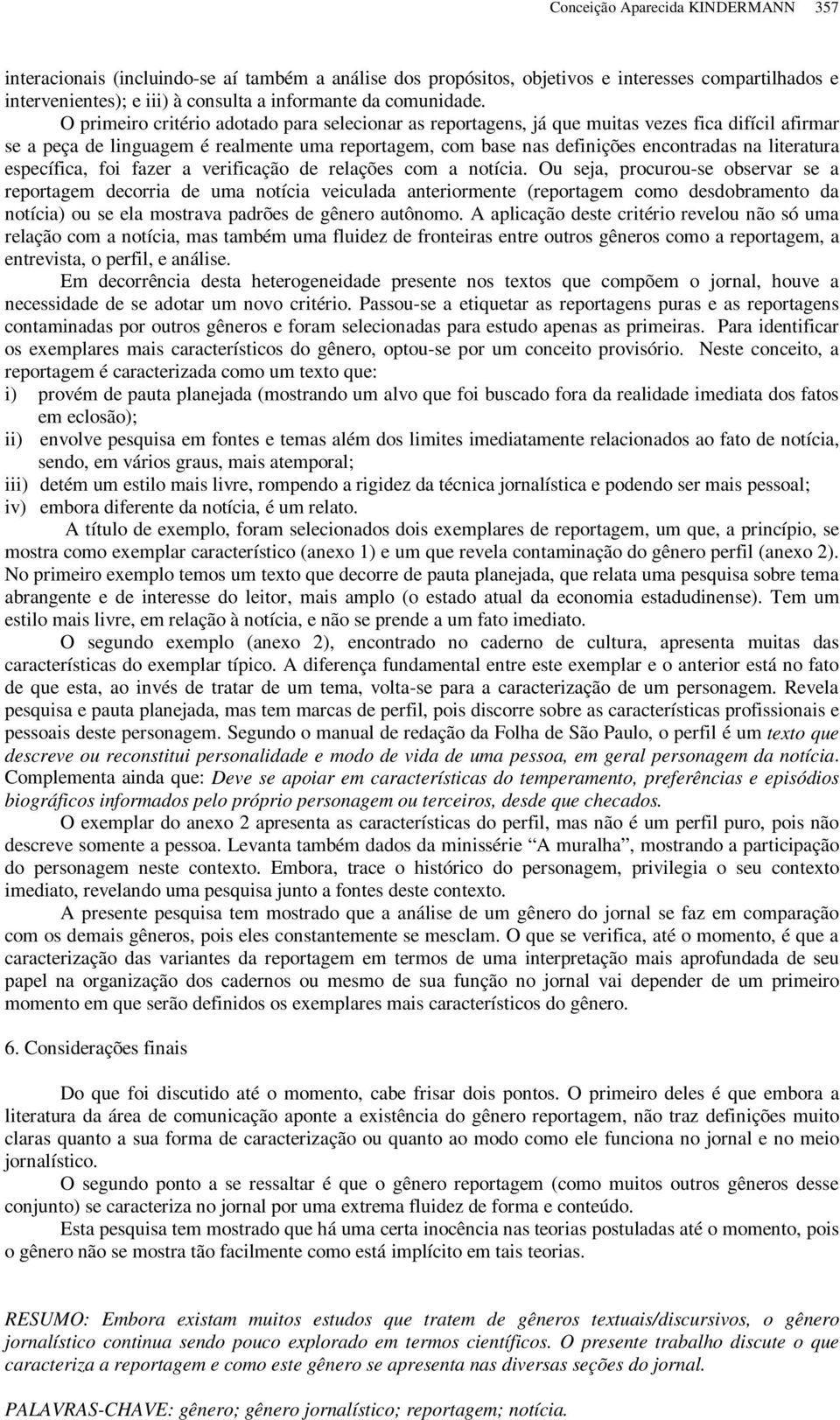 O primeiro critério adotado para selecionar as reportagens, já que muitas vezes fica difícil afirmar se a peça de linguagem é realmente uma reportagem, com base nas definições encontradas na