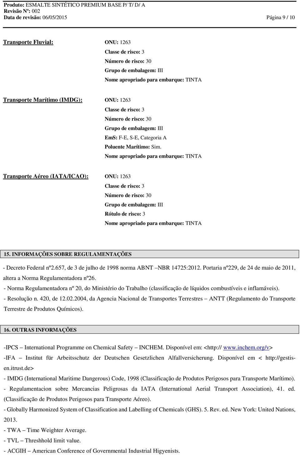 Nome apropriado para embarque: TINTA Transporte Aéreo (IATA/ICAO): ONU: 1263 Classe de risco: 3 Número de risco: 30 Grupo de embalagem: III Rótulo de risco: 3 Nome apropriado para embarque: TINTA 15.