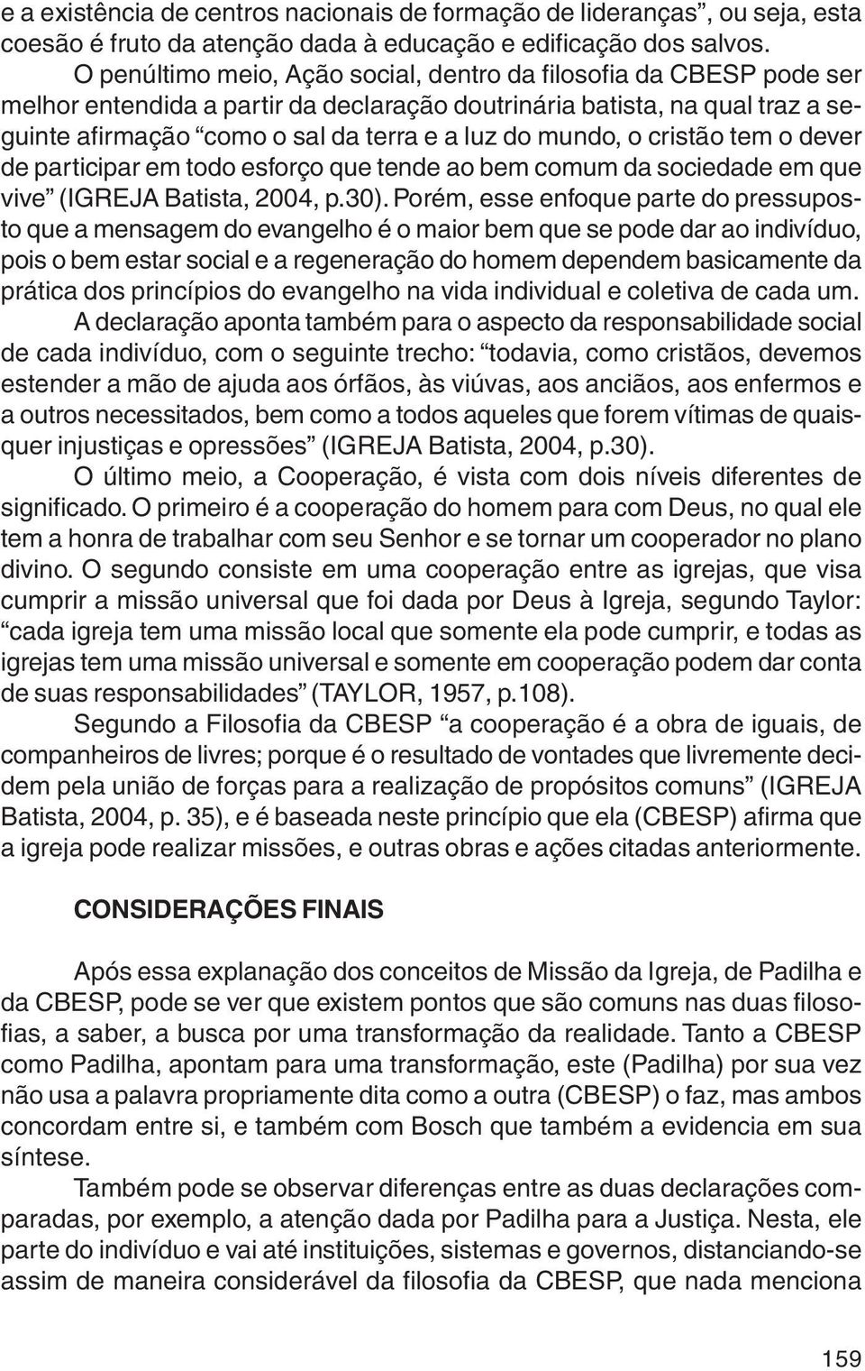 mundo, o cristão tem o dever de participar em todo esforço que tende ao bem comum da sociedade em que vive (IGREJA Batista, 2004, p.30).