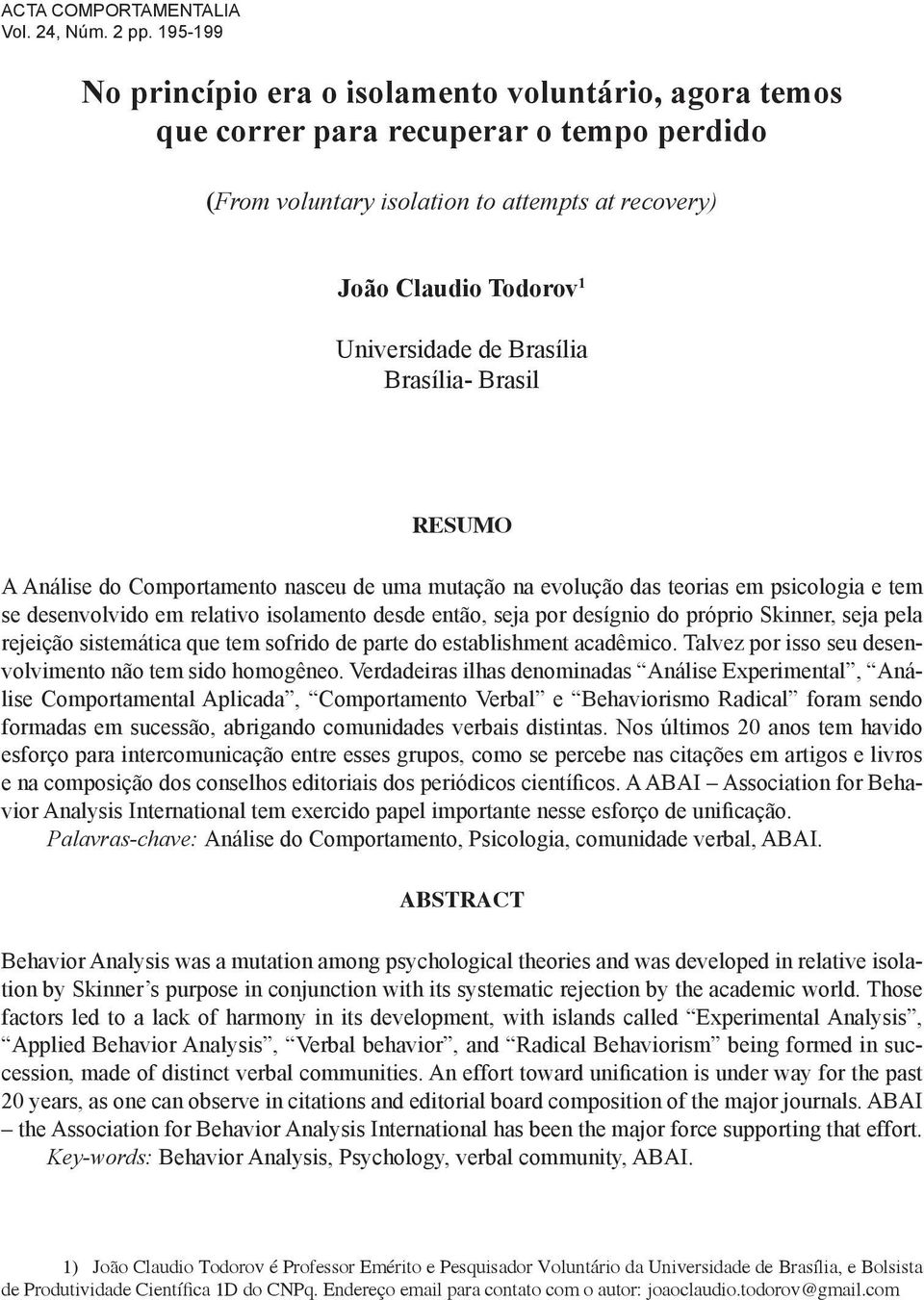 Brasília Brasília- Brasil RESUMO A Análise do Comportamento nasceu de uma mutação na evolução das teorias em psicologia e tem se desenvolvido em relativo isolamento desde então, seja por desígnio do