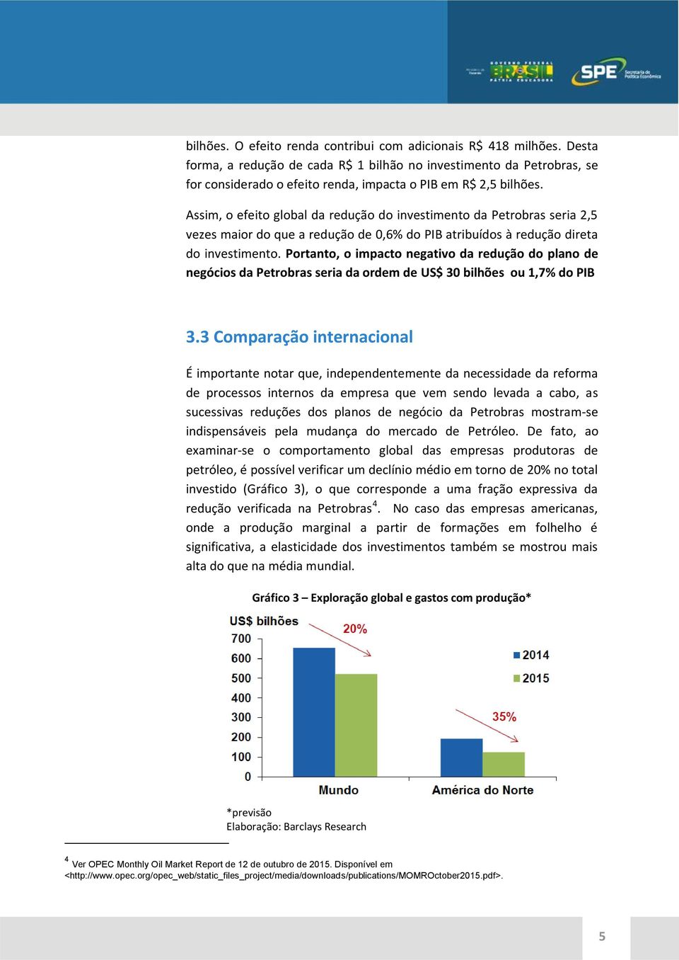 Assim, o efeito global da redução do investimento da Petrobras seria 2,5 vezes maior do que a redução de 0,6% do PIB atribuídos à redução direta do investimento.