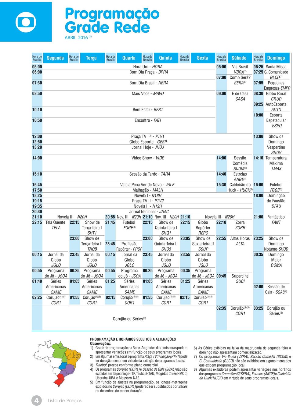 GLCO (7) 07:30 Bom Dia Brasil - NBRA SERA (8) 07:55 Pequenas Empresas-EMPR 08:50 Mais Você - MAVO 09:00 É de Casa 08:30 Globo Rural CASA GRUD 09:25 AutoEsporte 10:10 Bem Estar - BEST AUTO 10:00