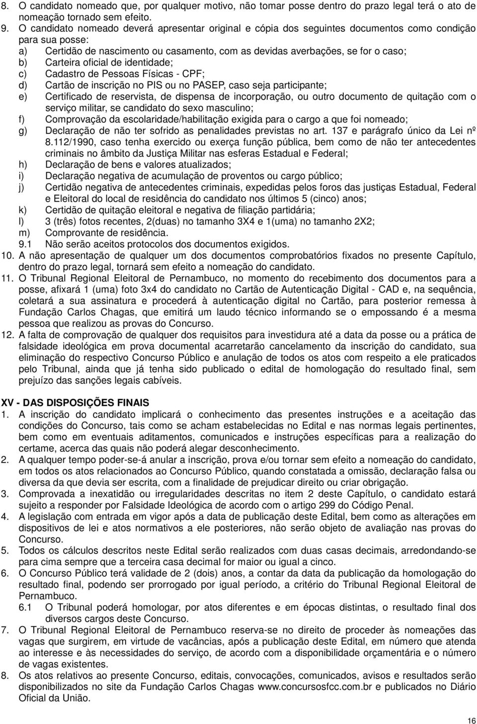 Carteira oficial de identidade; c) Cadastro de Pessoas Físicas - CPF; d) Cartão de inscrição no PIS ou no PASEP, caso seja participante; e) Certificado de reservista, de dispensa de incorporação, ou