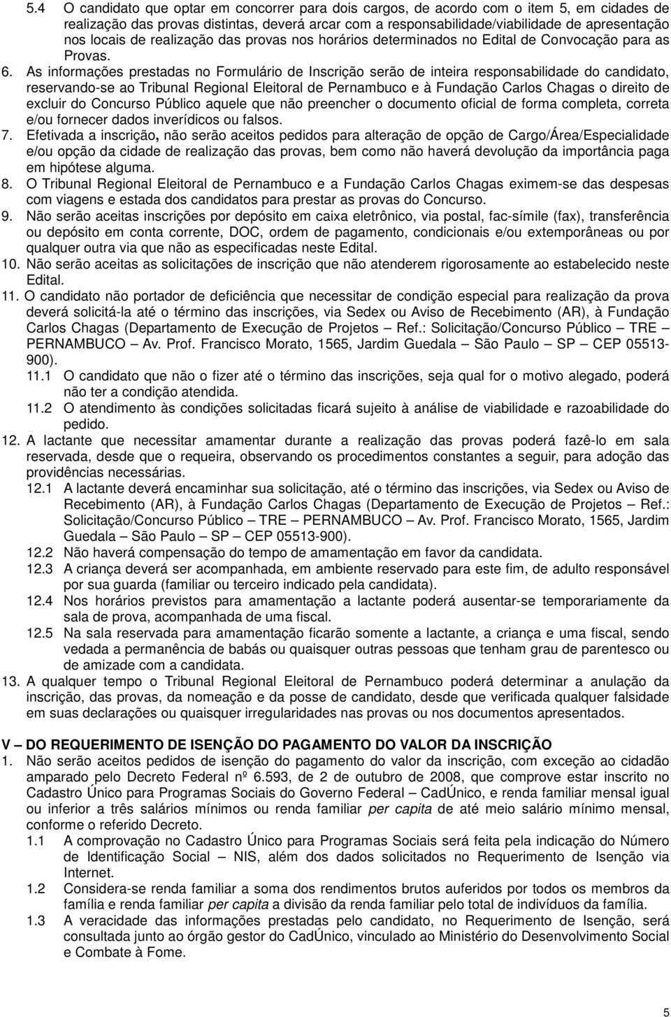 As informações prestadas no Formulário de Inscrição serão de inteira responsabilidade do candidato, reservando-se ao Tribunal Regional Eleitoral de Pernambuco e à Fundação Carlos Chagas o direito de