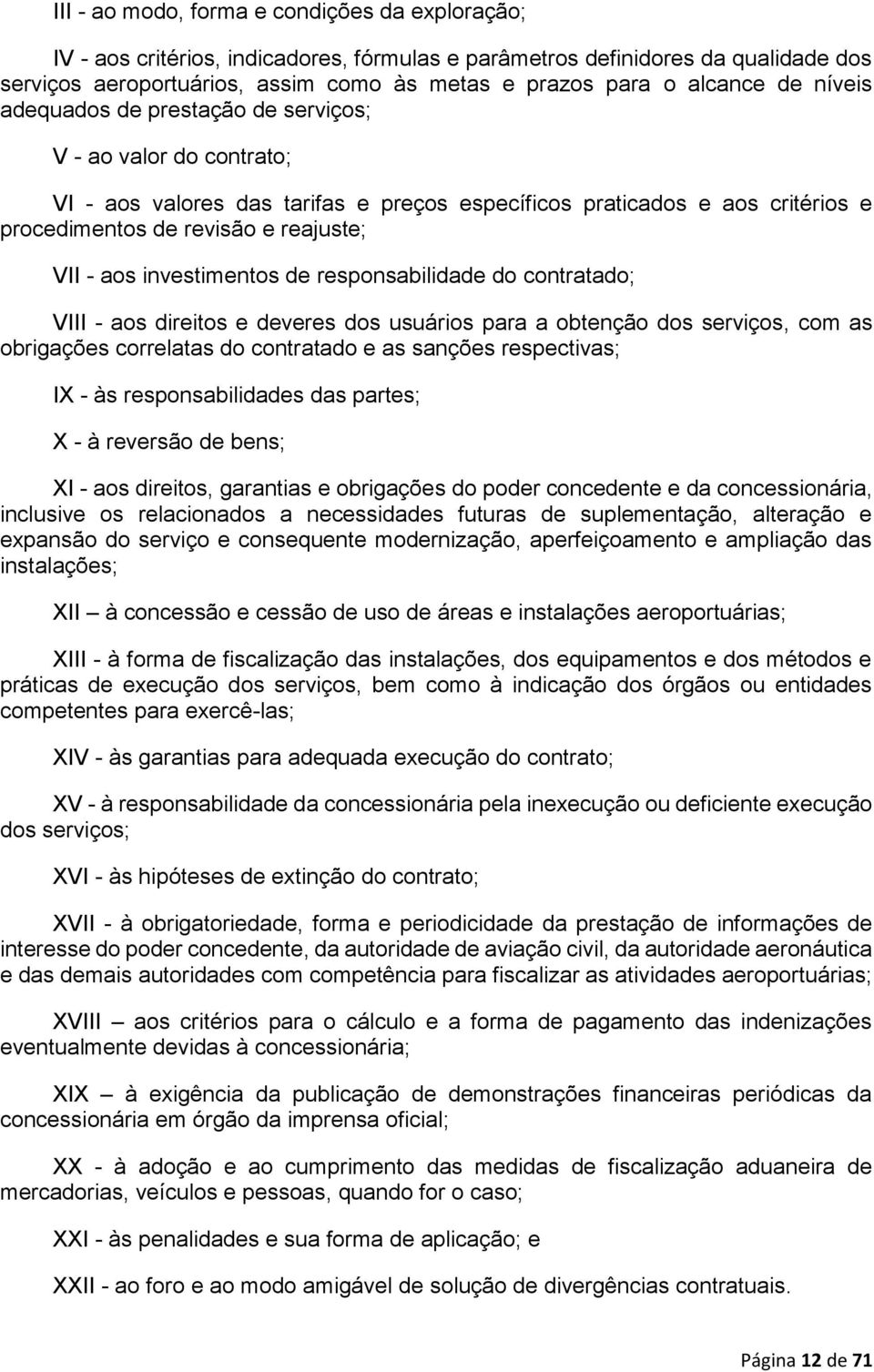 - aos investimentos de responsabilidade do contratado; VIII - aos direitos e deveres dos usuários para a obtenção dos serviços, com as obrigações correlatas do contratado e as sanções respectivas; IX