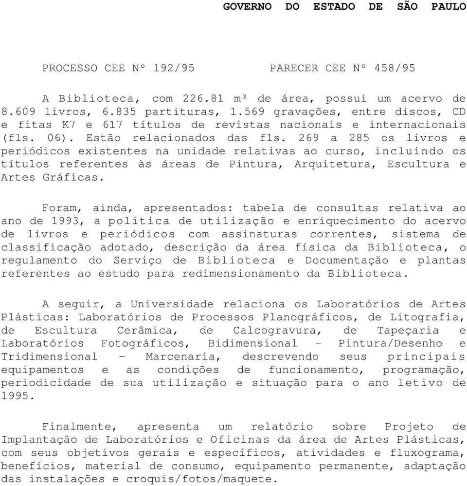 Foram, ainda, apresentados: tabela de consultas relativa ao ano de 1993, a política de utilização e enriquecimento do acervo de livros e periódicos com assinaturas correntes, sistema de classificação