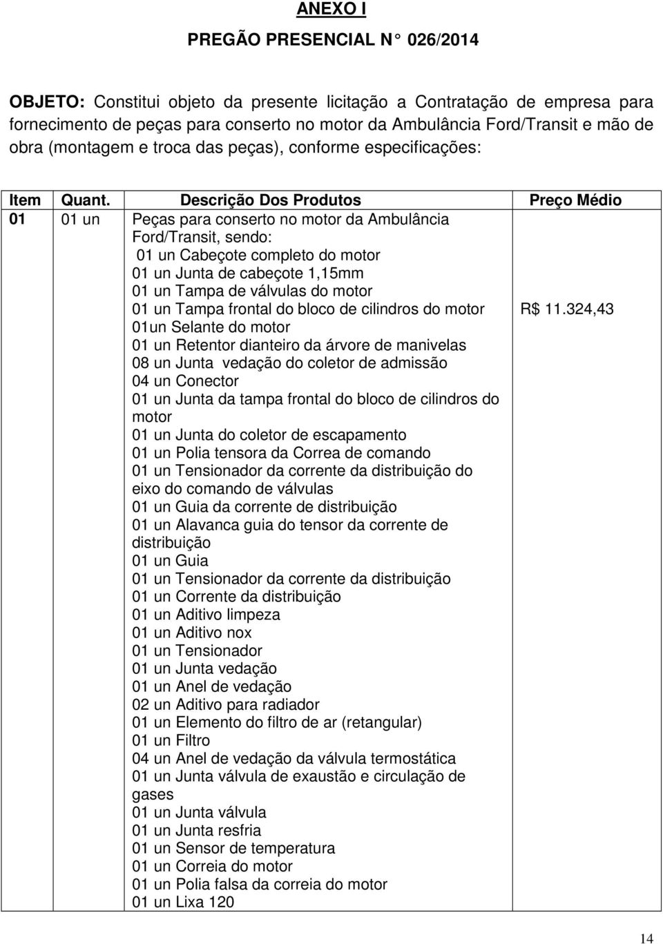 Descrição Dos Produtos Preço Médio 01 01 un Peças para conserto no motor da Ambulância Ford/Transit, sendo: 01 un Cabeçote completo do motor 01 un Junta de cabeçote 1,15mm 01 un Tampa de válvulas do