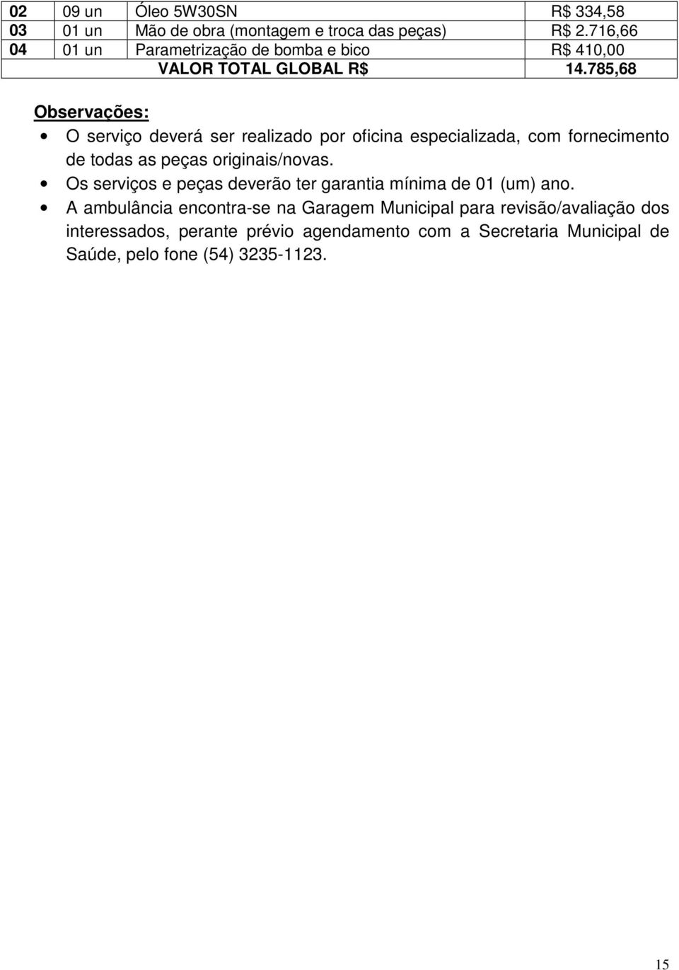 785,68 Observações: O serviço deverá ser realizado por oficina especializada, com fornecimento de todas as peças originais/novas.