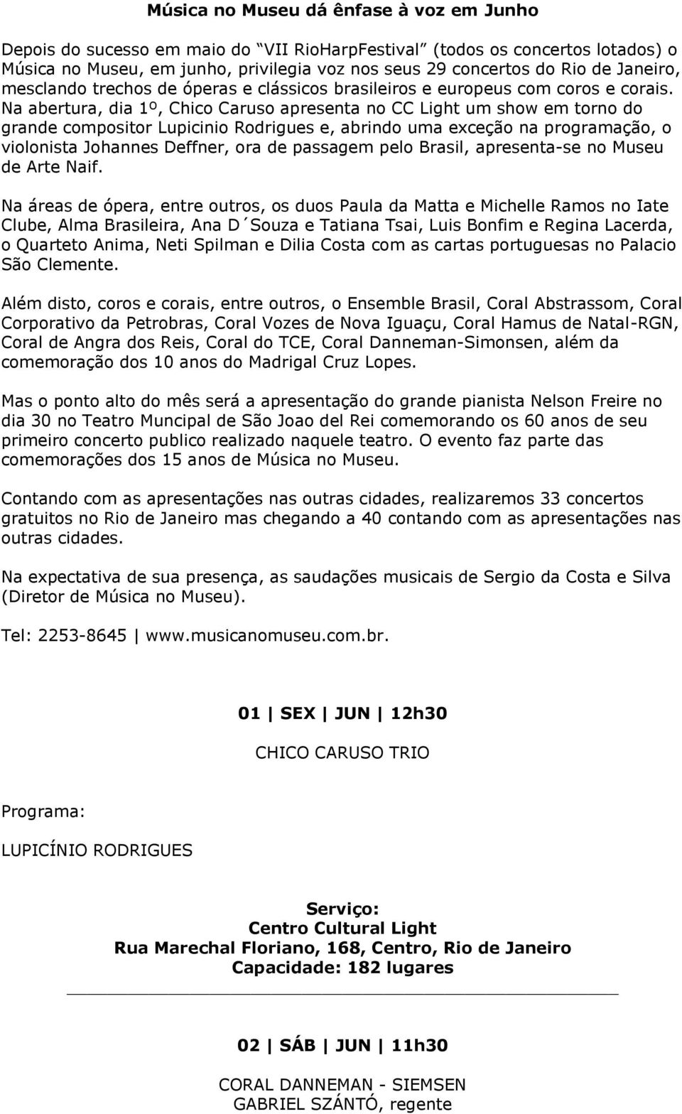 Na abertura, dia 1º, Chico Caruso apresenta no CC Light um show em torno do grande compositor Lupicinio Rodrigues e, abrindo uma exceção na programação, o violonista Johannes Deffner, ora de passagem