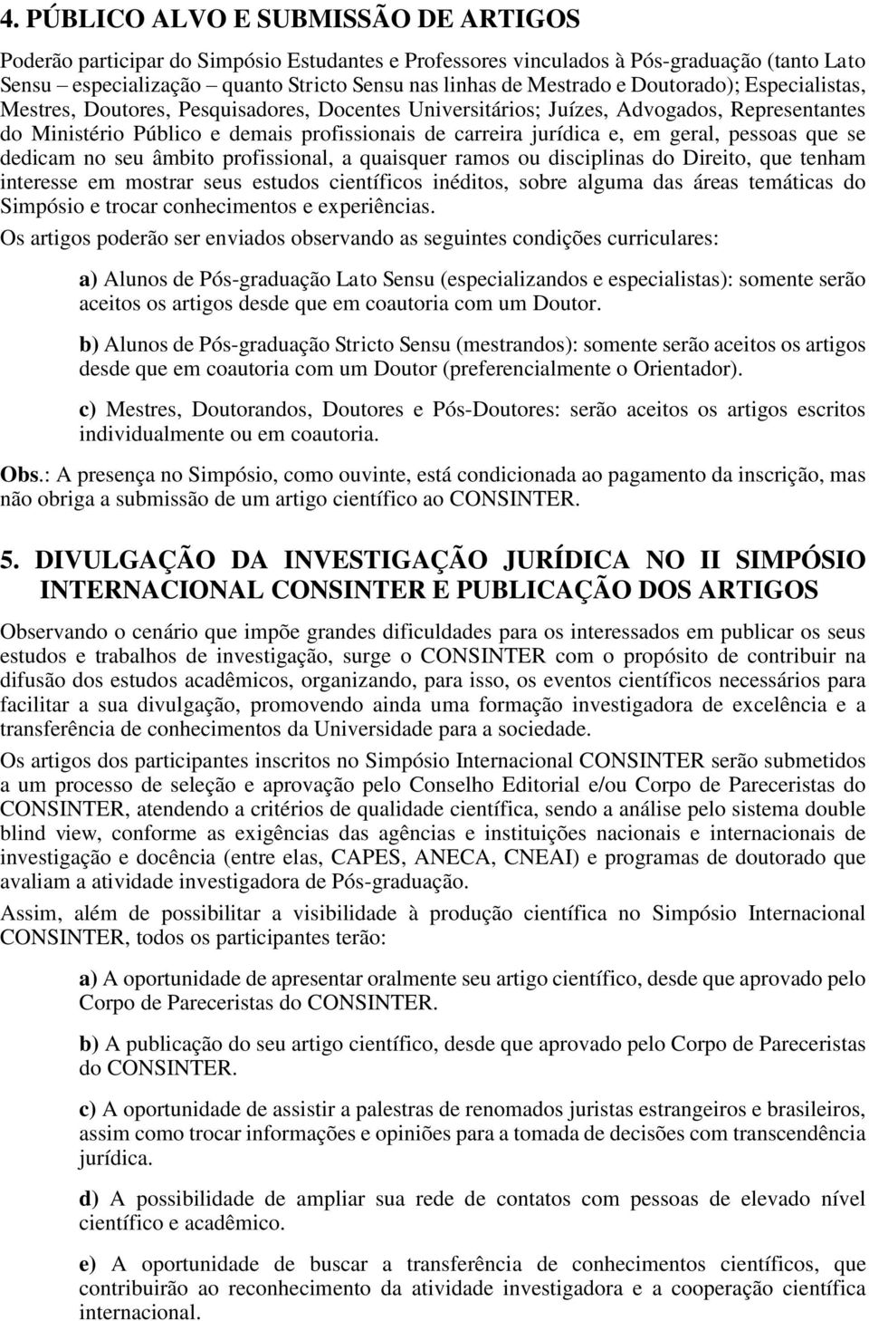 geral, pessoas que se dedicam no seu âmbito profissional, a quaisquer ramos ou disciplinas do Direito, que tenham interesse em mostrar seus estudos científicos inéditos, sobre alguma das áreas