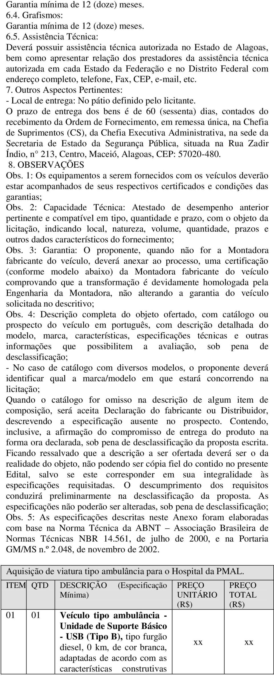 Distrito Federal com endereço completo, telefone, Fax, CEP, e-mail, etc. 7. Outros Aspectos Pertinentes: - Local de entrega: No pátio definido pelo licitante.