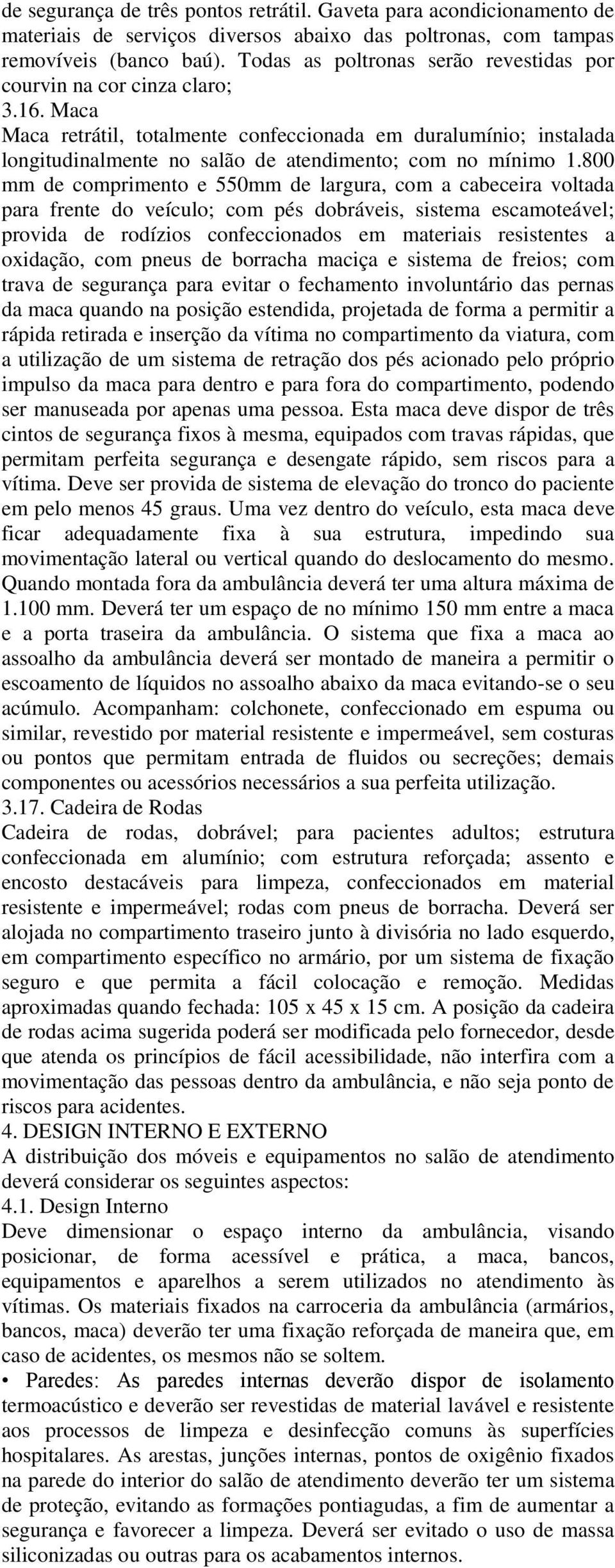 Maca Maca retrátil, totalmente confeccionada em duralumínio; instalada longitudinalmente no salão de atendimento; com no mínimo 1.