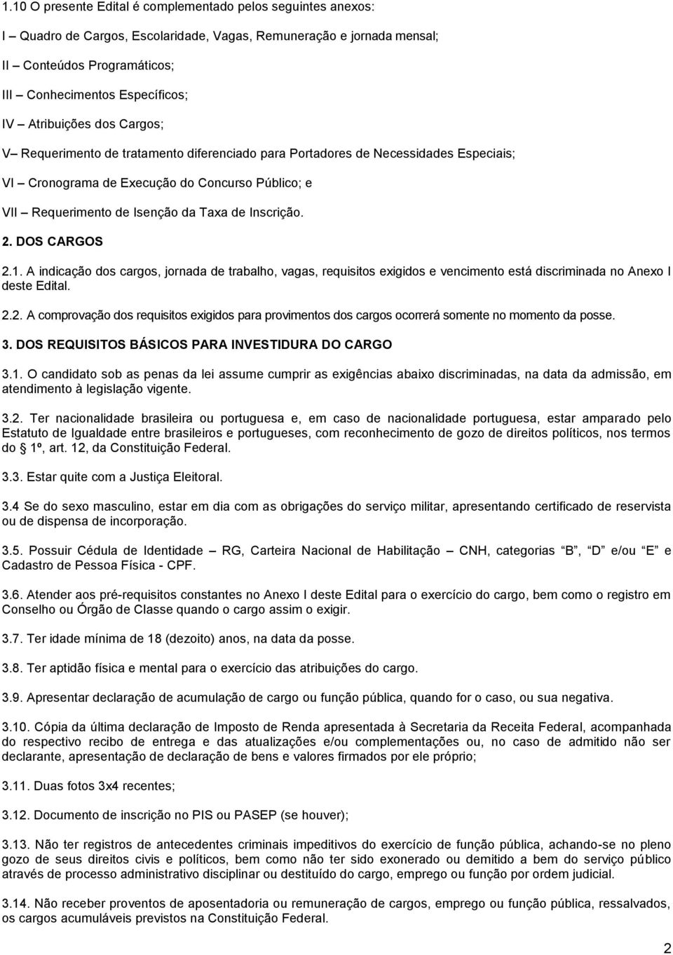 Inscrição. 2. DOS CARGOS 2.1. A indicação dos cargos, jornada de trabalho, vagas, requisitos exigidos e vencimento está discriminada no Anexo I deste Edital. 2.2. A comprovação dos requisitos exigidos para provimentos dos cargos ocorrerá somente no momento da posse.