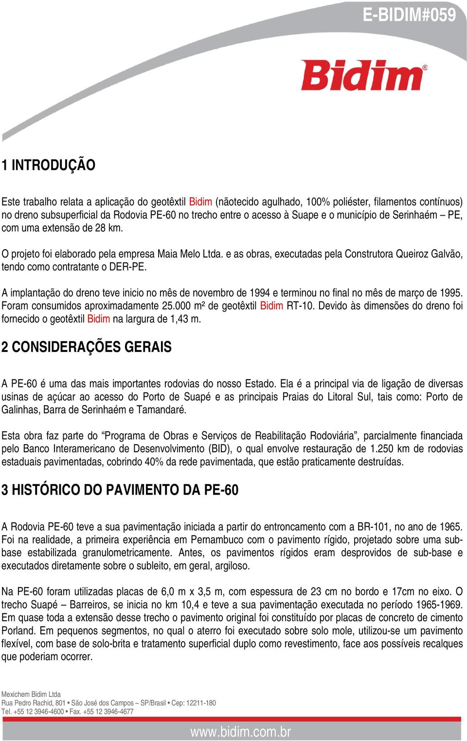 A implantação do dreno teve inicio no mês de novembro de 1994 e terminou no final no mês de março de 1995. Foram consumidos aproximadamente 25.000 m² de geotêxtil Bidim RT-10.