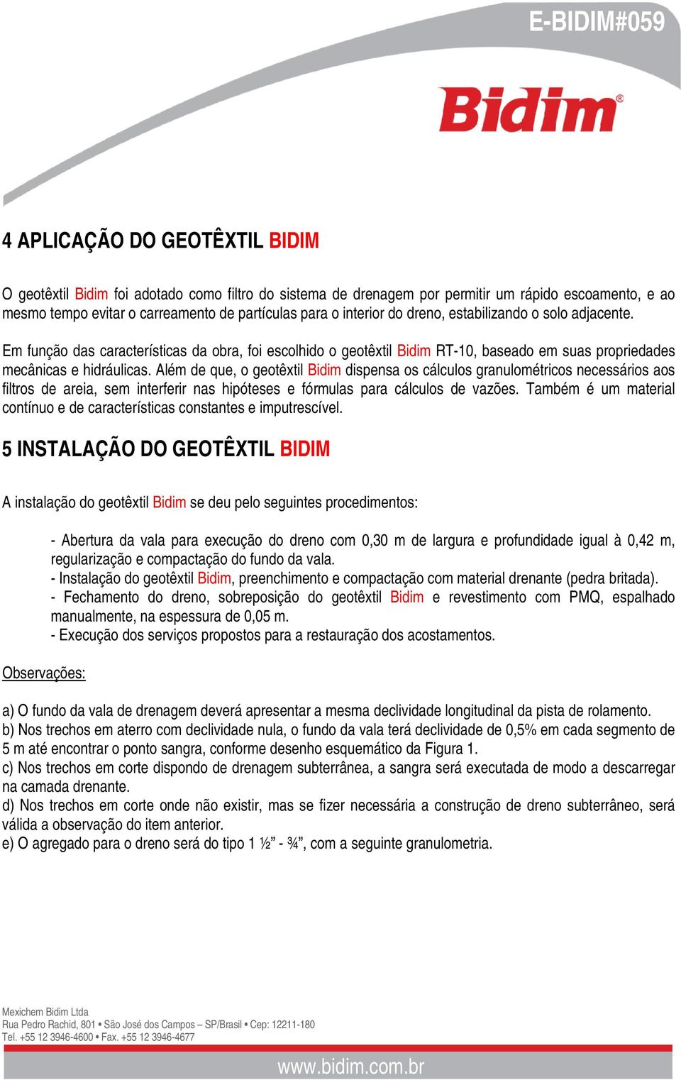 Além de que, o geotêxtil Bidim dispensa os cálculos granulométricos necessários aos filtros de areia, sem interferir nas hipóteses e fórmulas para cálculos de vazões.