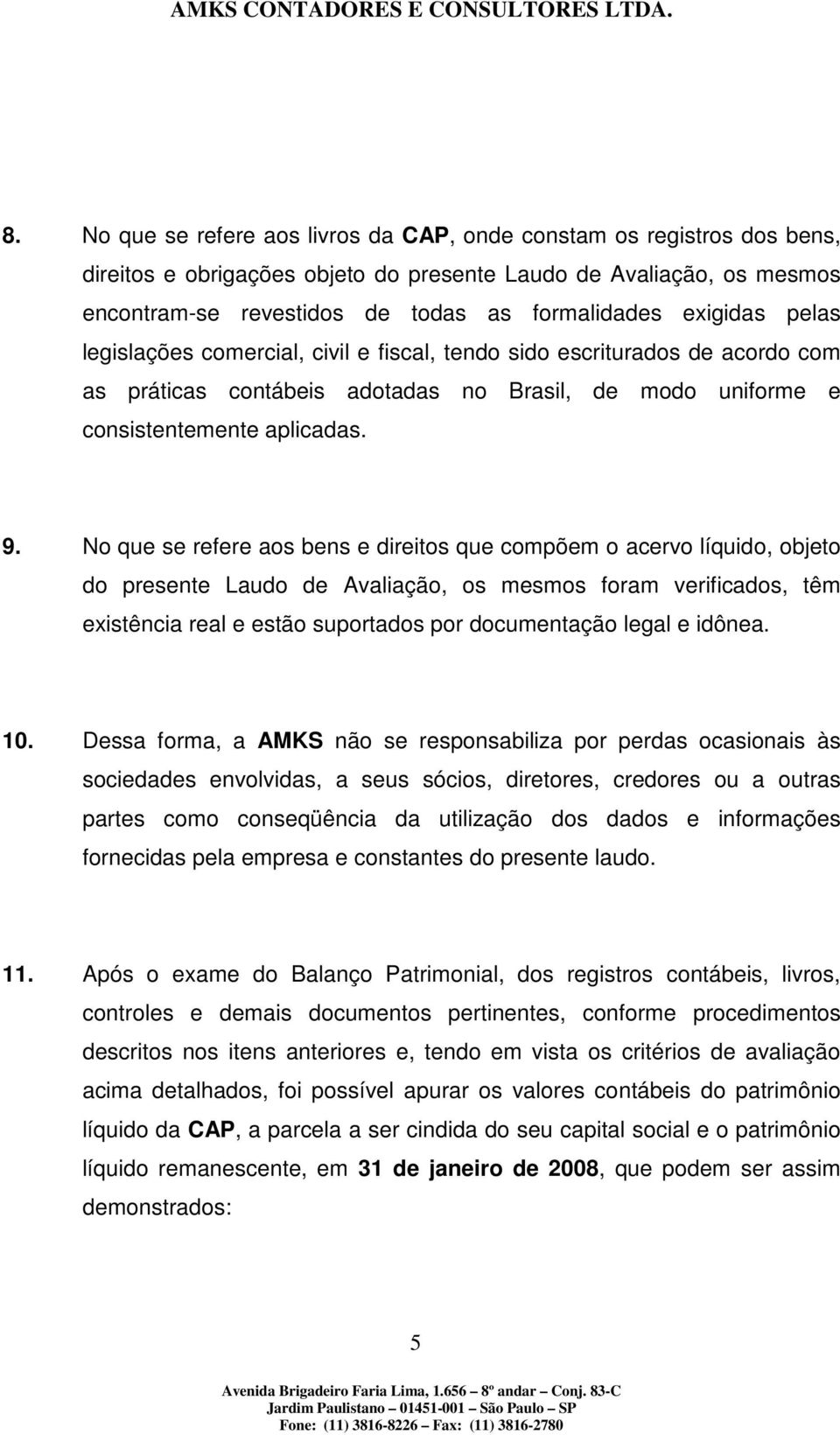 No que se refere aos bens e direitos que compõem o acervo líquido, objeto do presente Laudo de Avaliação, os mesmos foram verificados, têm existência real e estão suportados por documentação legal e