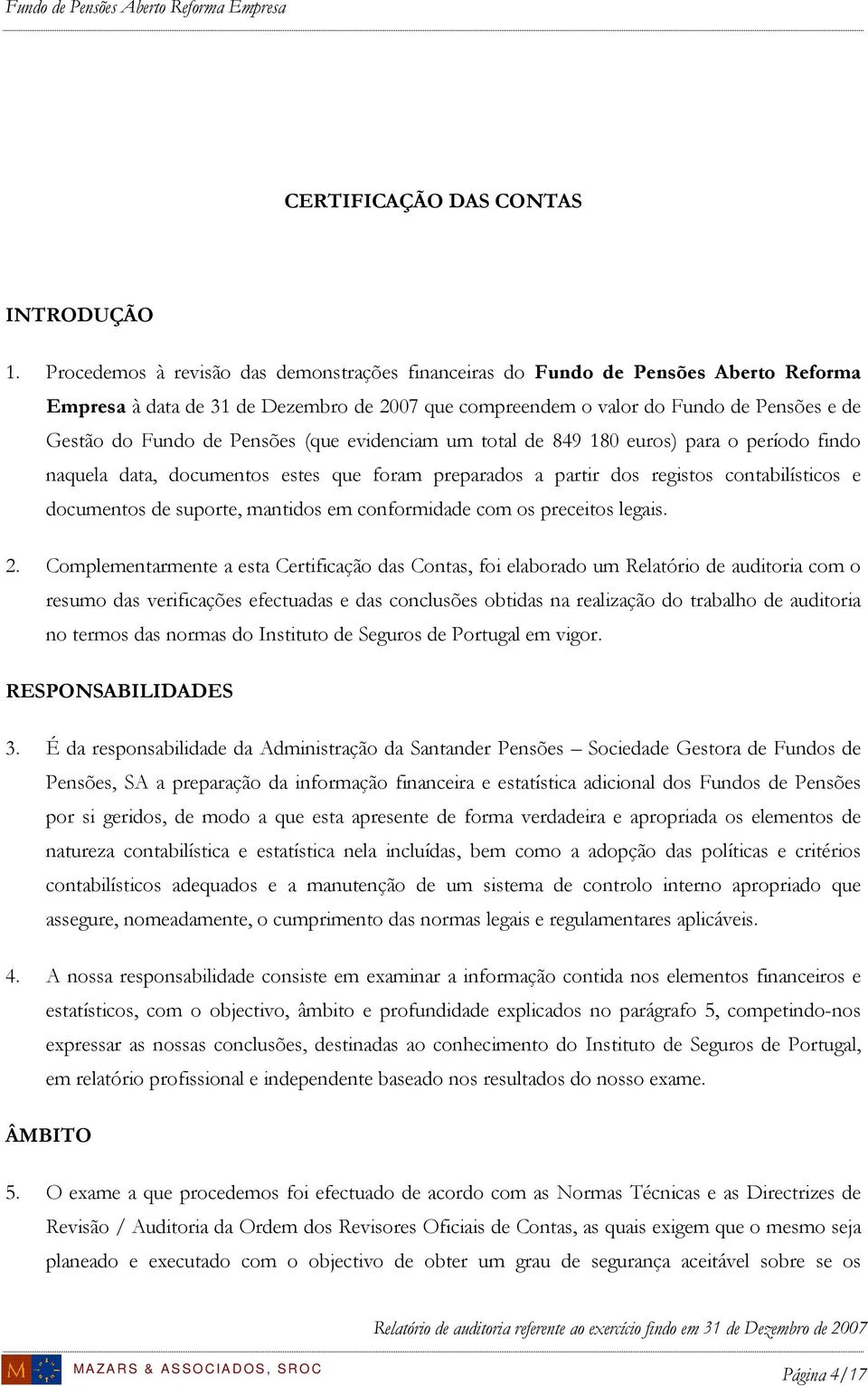 Pensões (que evidenciam um total de 849 180 euros) para o período findo naquela data, documentos estes que foram preparados a partir dos registos contabilísticos e documentos de suporte, mantidos em