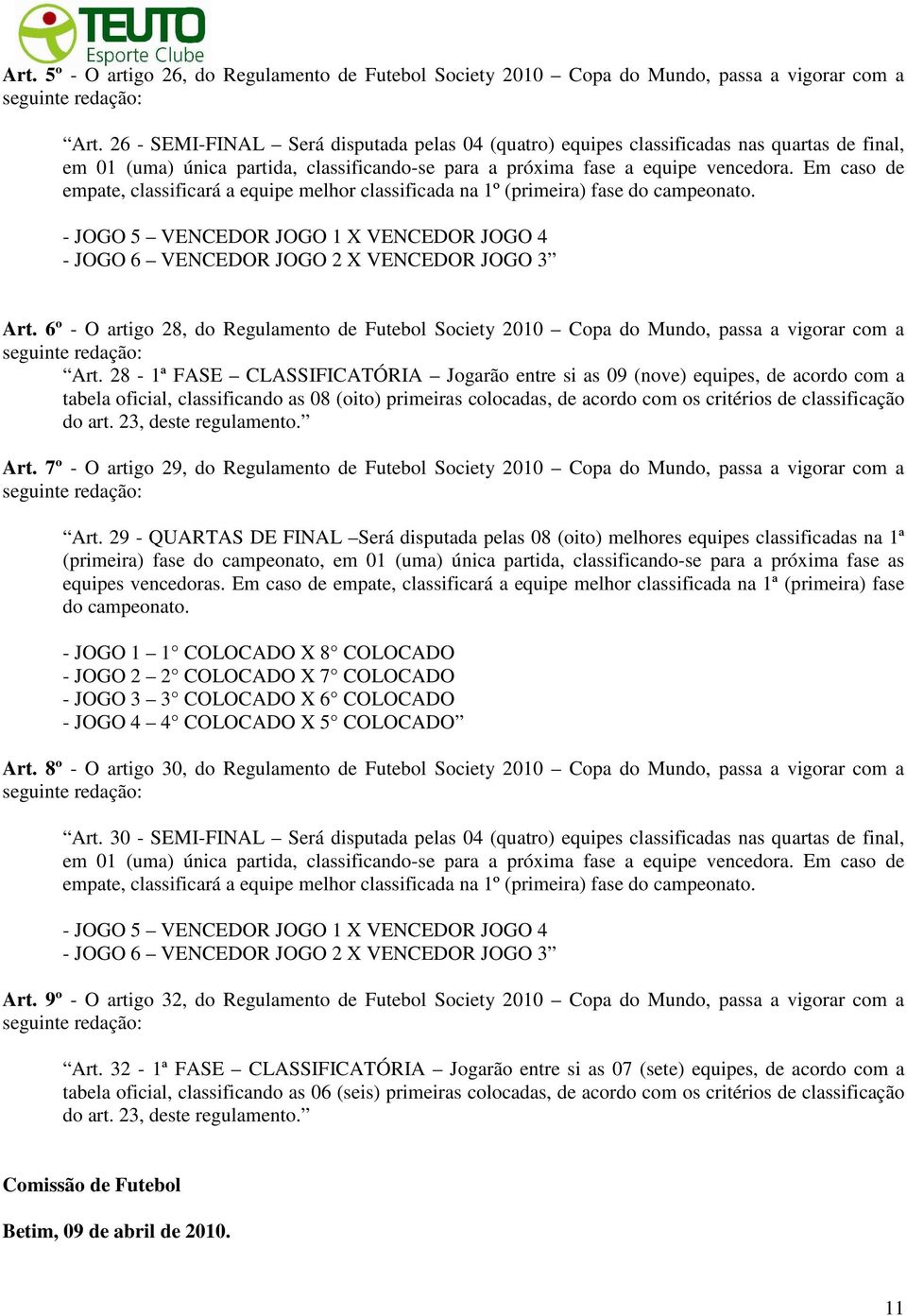 Em caso de empate, classificará a equipe melhor classificada na 1º (primeira) fase do campeonato. - JOGO 5 VENCEDOR JOGO 1 X VENCEDOR JOGO 4 - JOGO 6 VENCEDOR JOGO 2 X VENCEDOR JOGO 3 Art.