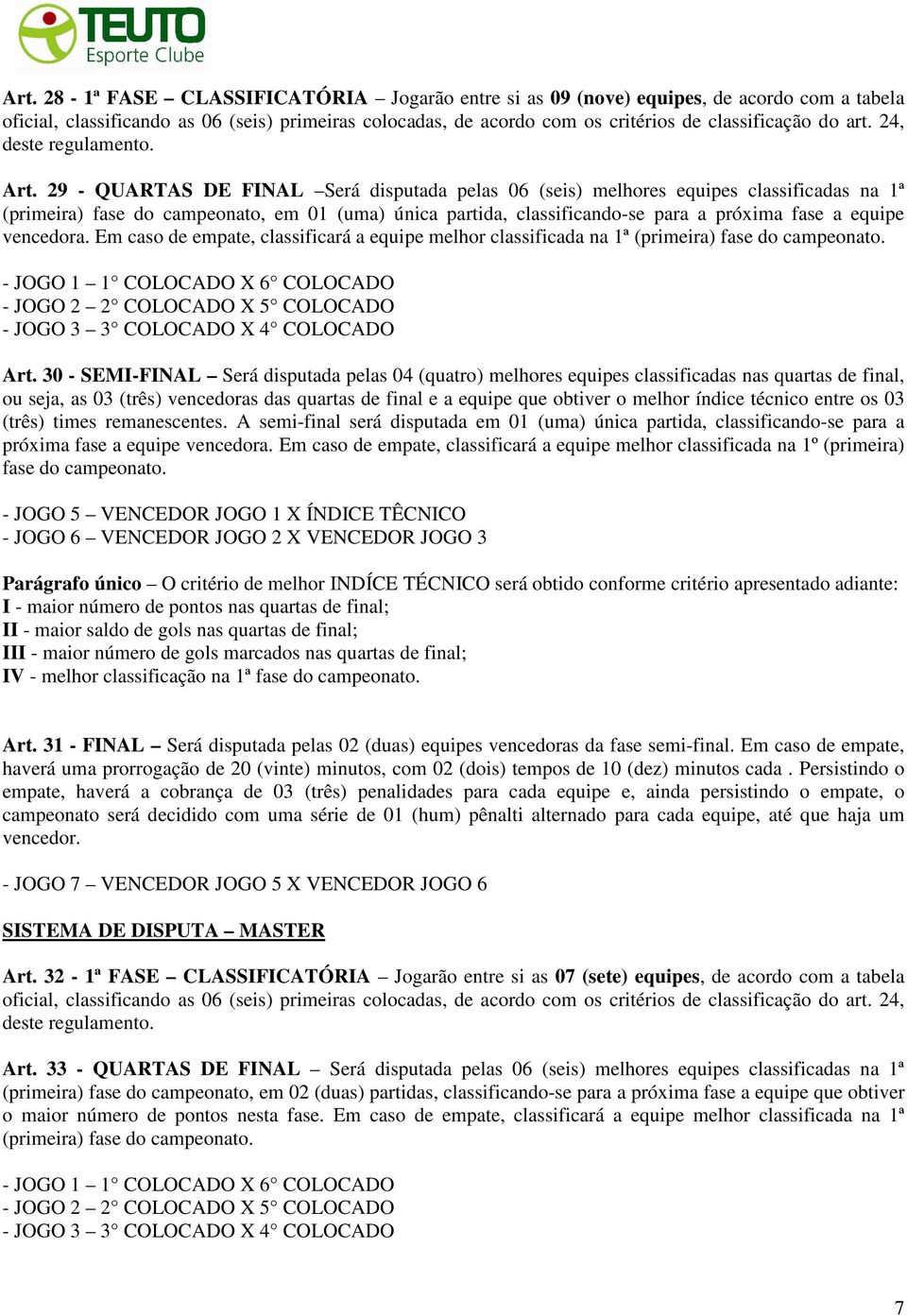 29 - QUARTAS DE FINAL Será disputada pelas 06 (seis) melhores equipes classificadas na 1ª (primeira) fase do campeonato, em 01 (uma) única partida, classificando-se para a próxima fase a equipe