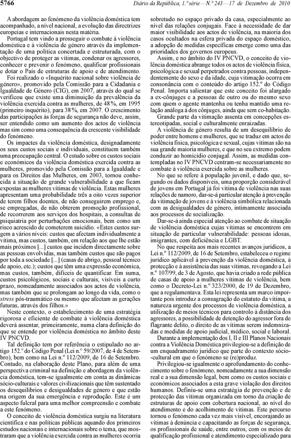 Portugal tem vindo a prosseguir o combate à violência doméstica e à violência de género através da implementação de uma política concertada e estruturada, com o objectivo de proteger as vítimas,