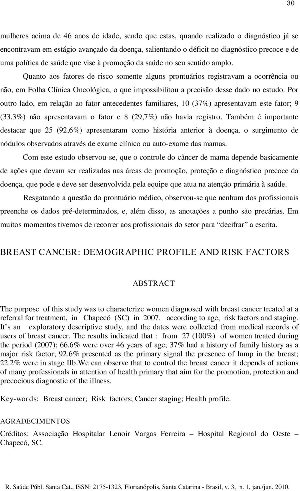 Quanto aos fatores de risco somente alguns prontuários registravam a ocorrência ou não, em Folha Clínica Oncológica, o que impossibilitou a precisão desse dado no estudo.