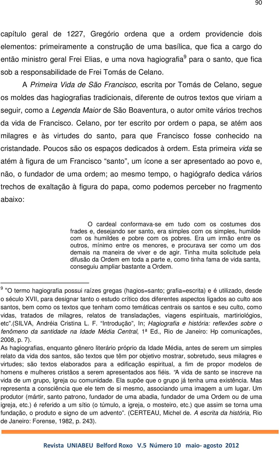 A Primeira Vida de São Francisco, escrita por Tomás de Celano, segue os moldes das hagiografias tradicionais, diferente de outros textos que viriam a seguir, como a Legenda Maior de São Boaventura, o