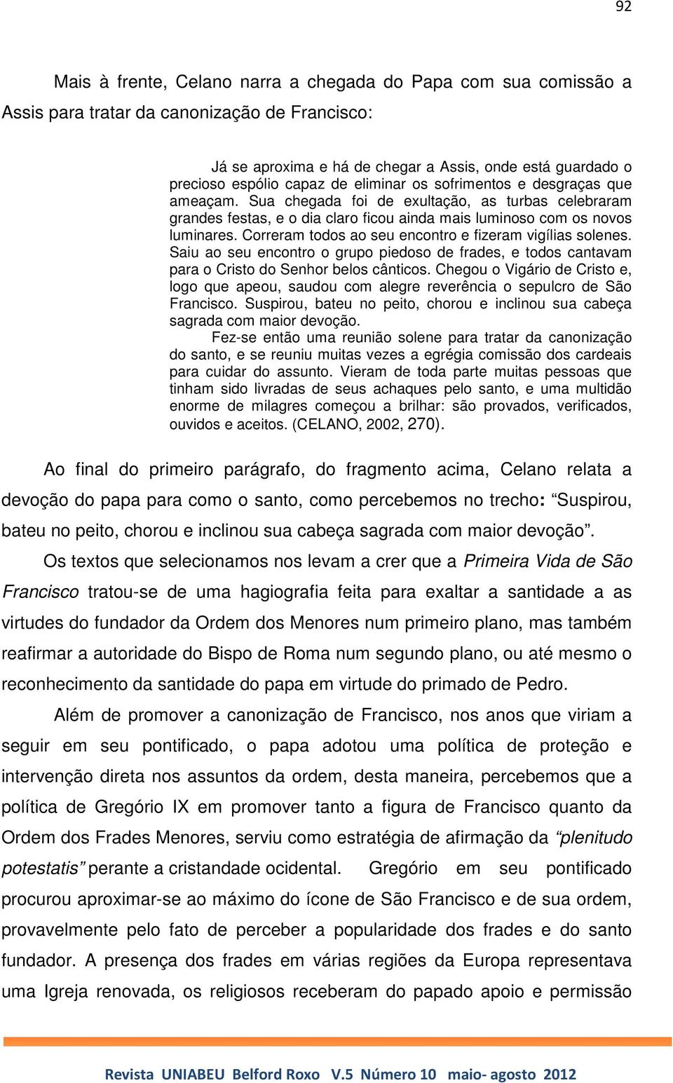 Correram todos ao seu encontro e fizeram vigílias solenes. Saiu ao seu encontro o grupo piedoso de frades, e todos cantavam para o Cristo do Senhor belos cânticos.