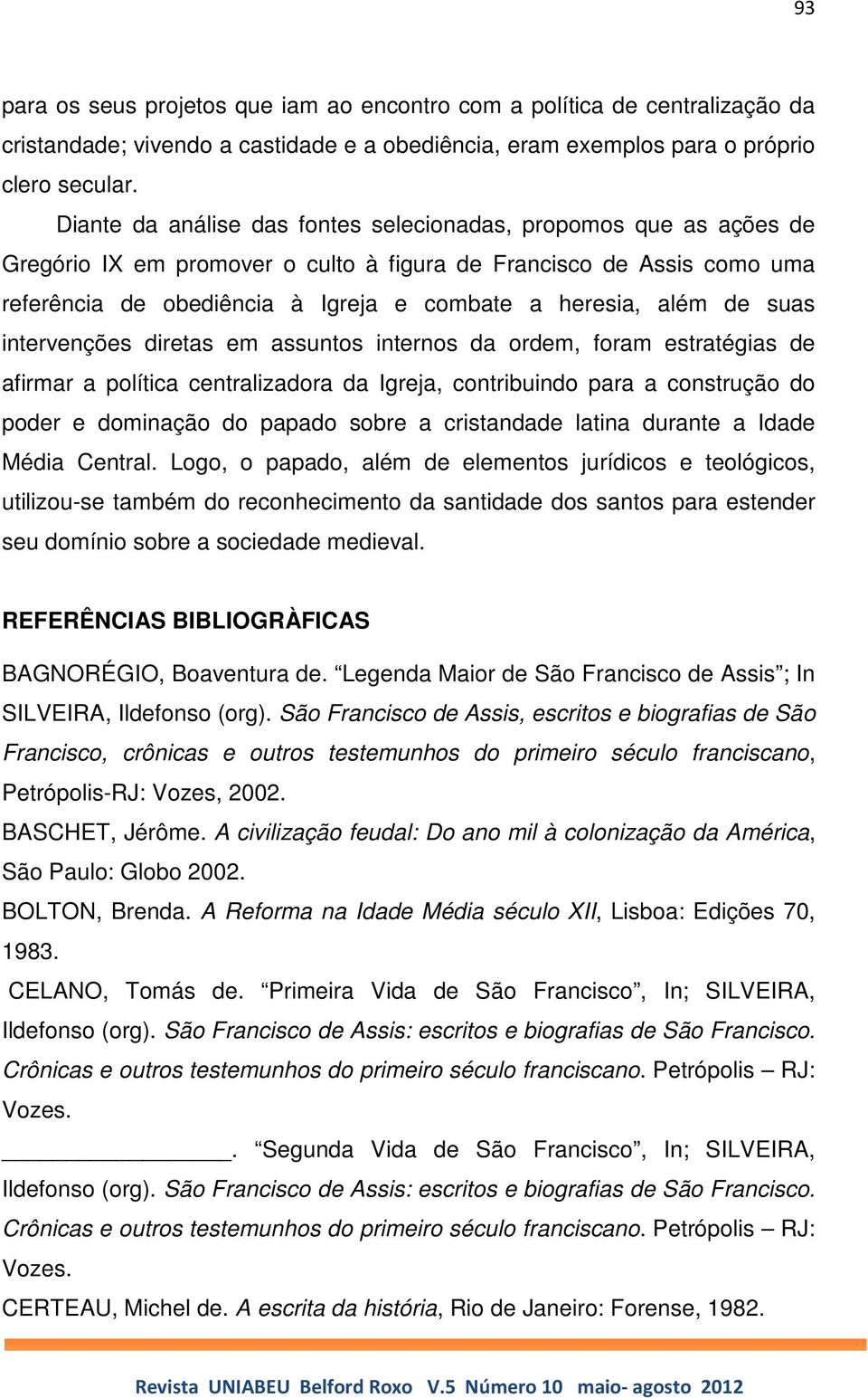 de suas intervenções diretas em assuntos internos da ordem, foram estratégias de afirmar a política centralizadora da Igreja, contribuindo para a construção do poder e dominação do papado sobre a