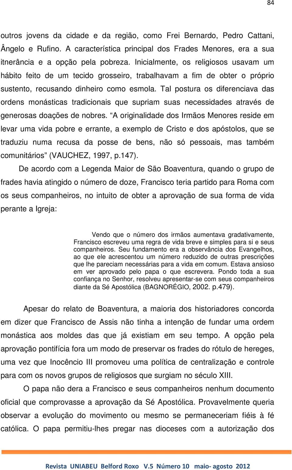 Tal postura os diferenciava das ordens monásticas tradicionais que supriam suas necessidades através de generosas doações de nobres.