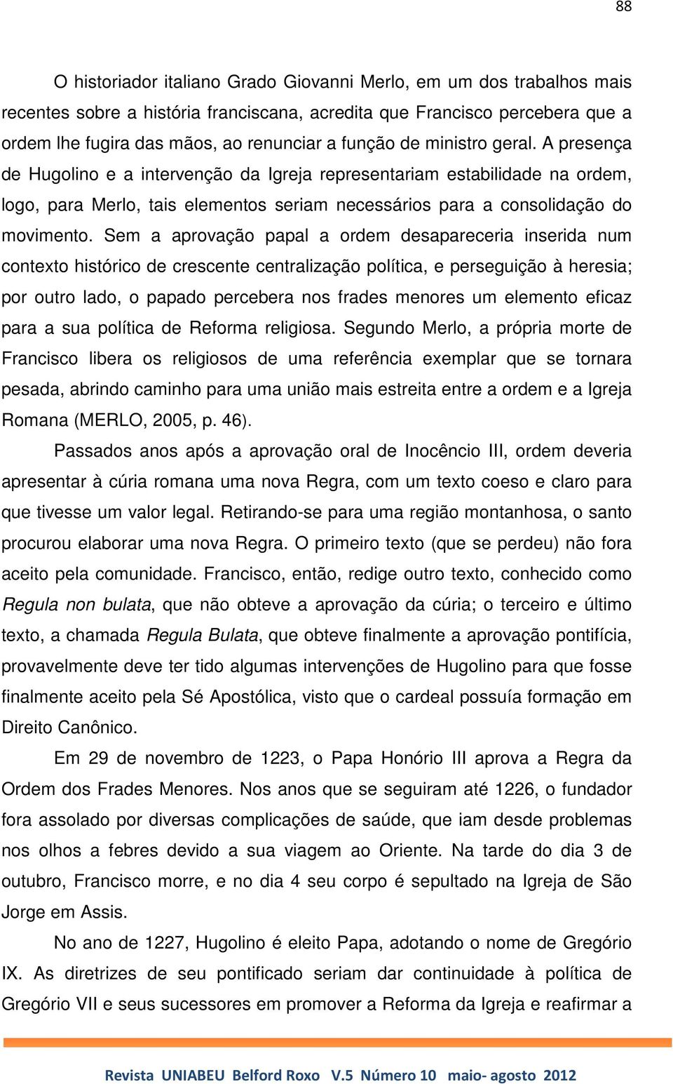 Sem a aprovação papal a ordem desapareceria inserida num contexto histórico de crescente centralização política, e perseguição à heresia; por outro lado, o papado percebera nos frades menores um