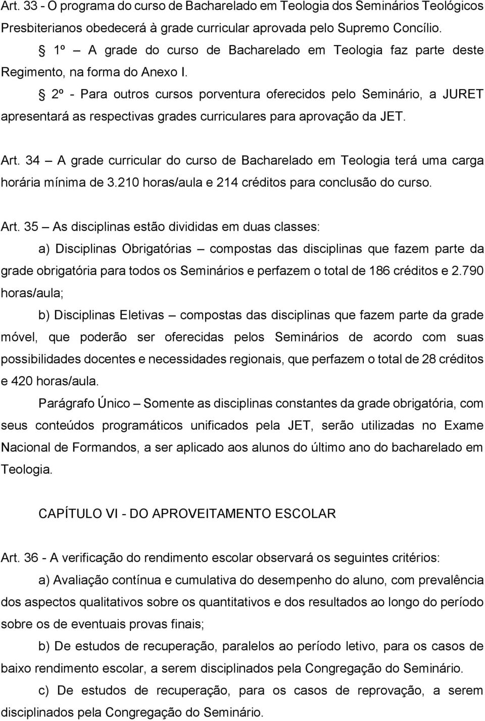 2º - Para outros cursos porventura oferecidos pelo Seminário, a JURET apresentará as respectivas grades curriculares para aprovação da JET. Art.