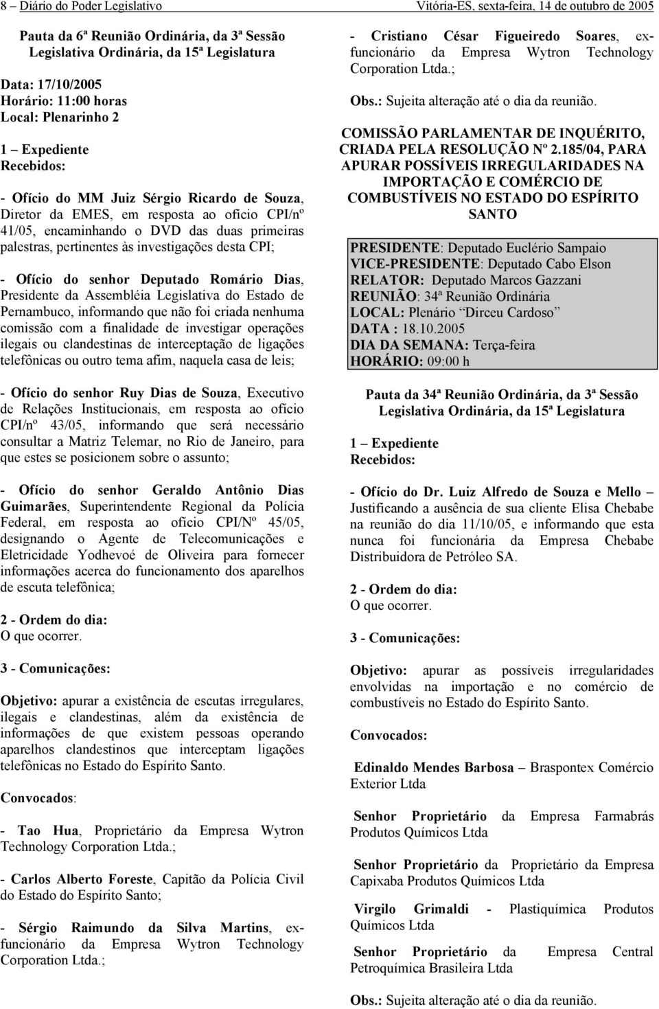 Ofício do senhor Deputado Romário Dias, Presidente da Assembléia Legislativa do Estado de Pernambuco, informando que não foi criada nenhuma comissão com a finalidade de investigar operações ilegais