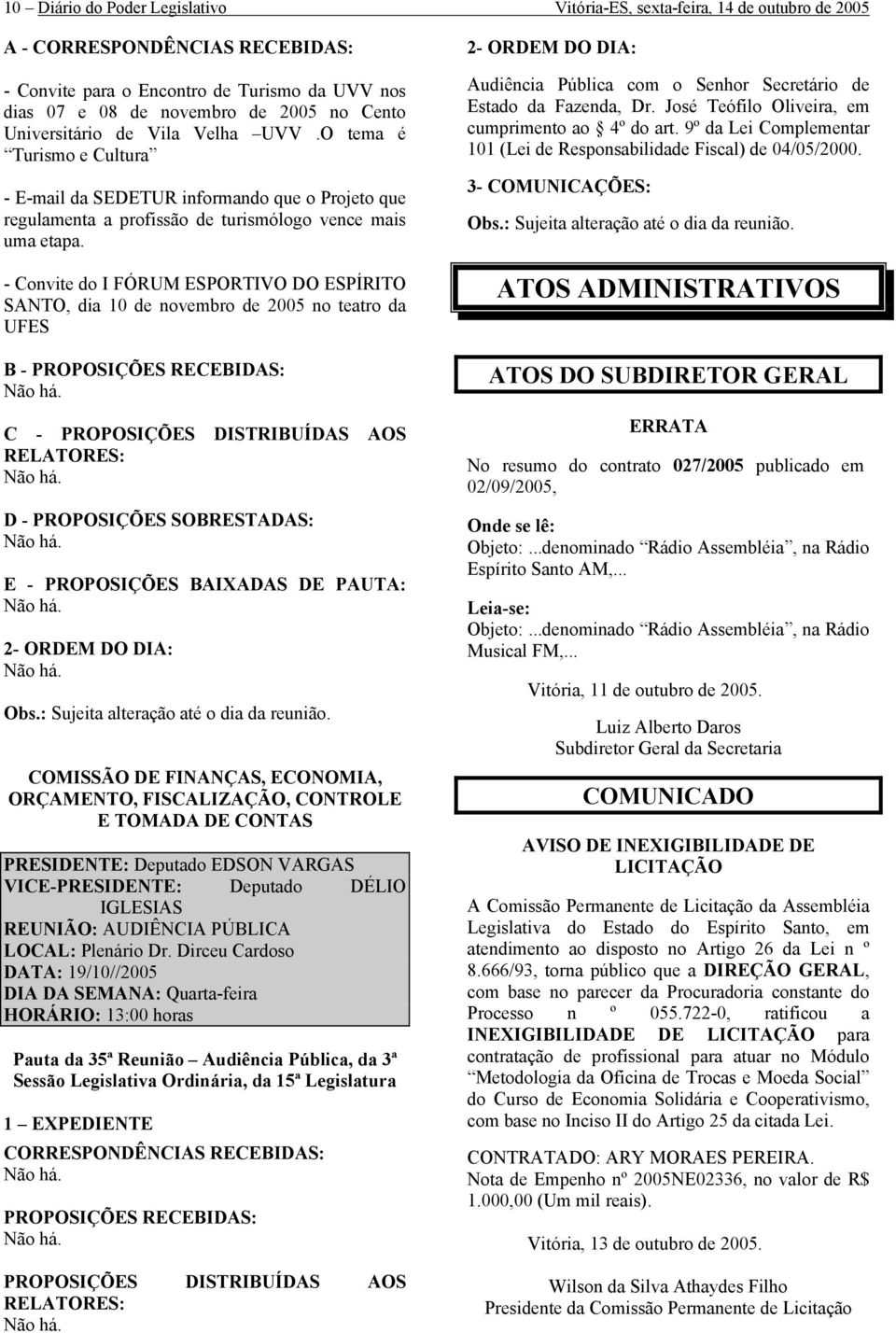 - Convite do I FÓRUM ESPORTIVO DO ESPÍRITO SANTO, dia 10 de novembro de 2005 no teatro da UFES B - PROPOSIÇÕES RECEBIDAS: C - PROPOSIÇÕES DISTRIBUÍDAS AOS RELATORES: D - PROPOSIÇÕES SOBRESTADAS: E -