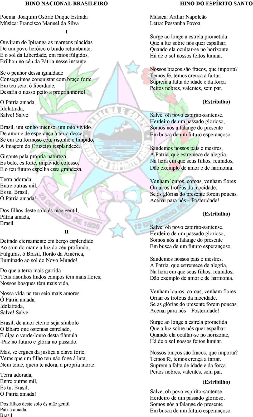 Ó Pátria amada, Idolatrada, Salve! Salve! Brasil, um sonho intenso, um raio vívido De amor e de esperança à terra desce, Se em teu formoso céu, risonho e límpido, A imagem do Cruzeiro resplandece.