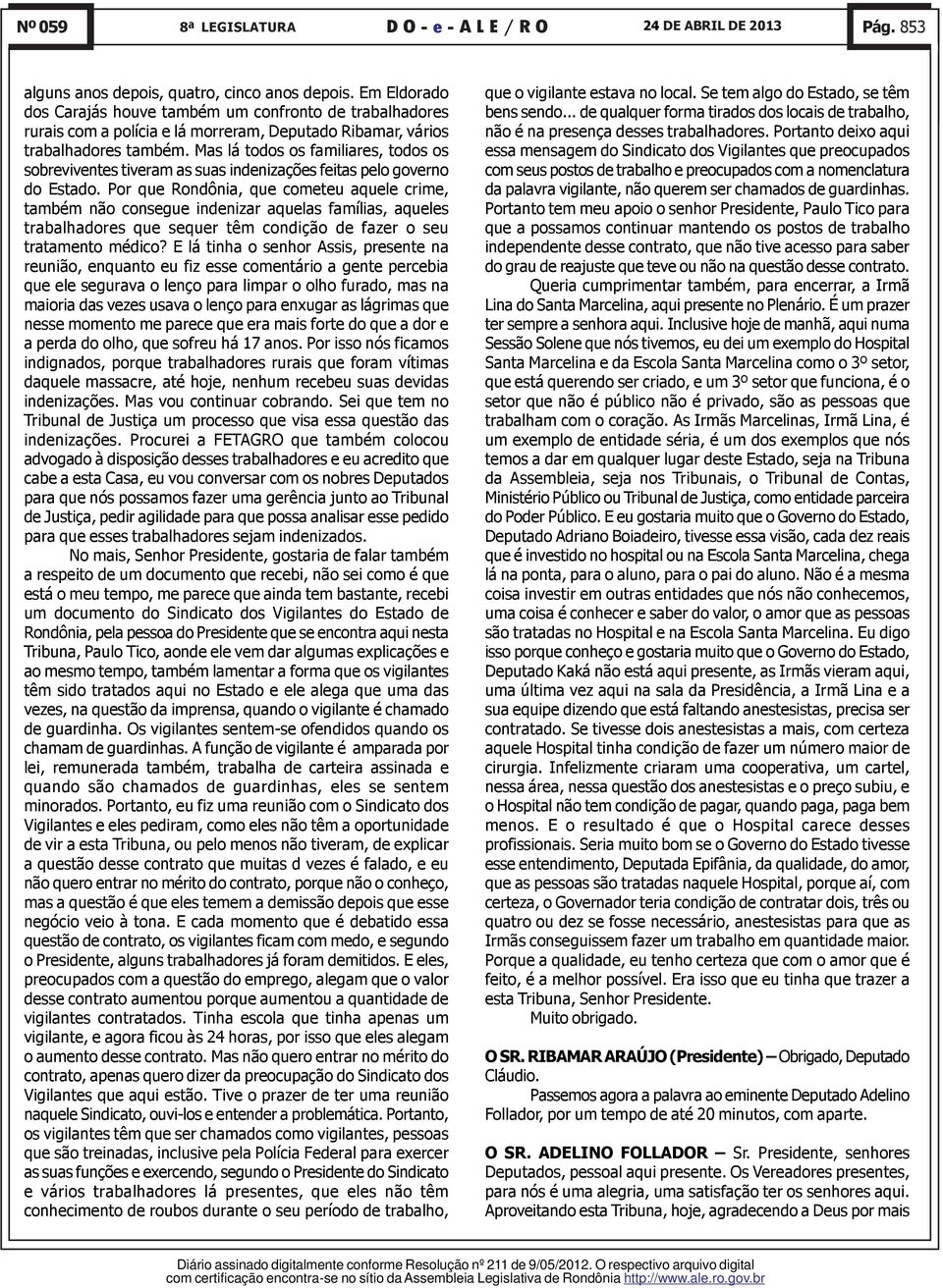 Mas lá todos os familiares, todos os sobreviventes tiveram as suas indenizações feitas pelo governo do Estado.