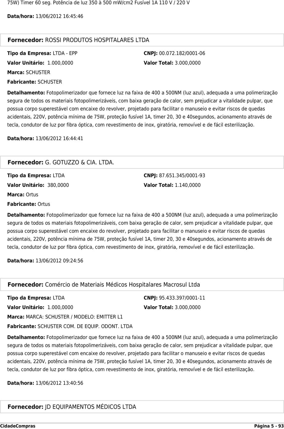 000,0000 Marca: SCHUSTER Fabricante: SCHUSTER Detalhamento: Fotopolimerizador que fornece luz na faixa de 400 a 500NM (luz azul), adequada a uma polimerização segura de todos os materiais