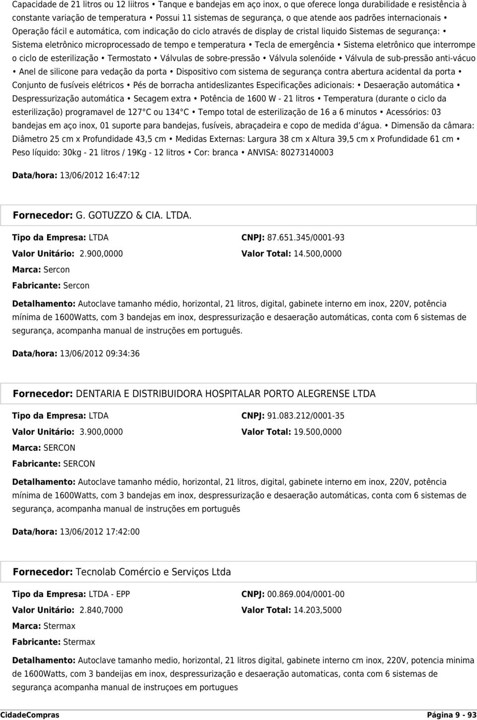 Tecla de emergência Sistema eletrônico que interrompe o ciclo de esterilização Termostato Válvulas de sobre-pressão Válvula solenóide Válvula de sub-pressão anti-vácuo Anel de silicone para vedação