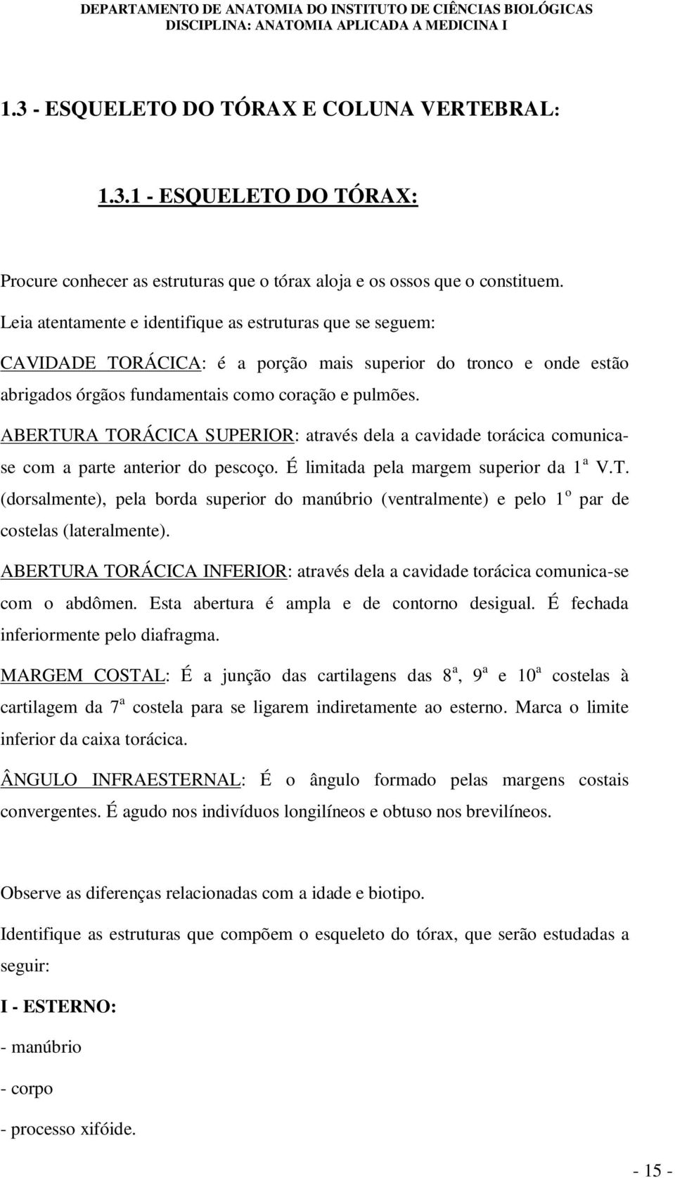 ABERTURA TORÁCICA SUPERIOR: através dela a cavidade torácica comunicase com a parte anterior do pescoço. É limitada pela margem superior da 1 a V.T. (dorsalmente), pela borda superior do manúbrio (ventralmente) e pelo 1 o par de costelas (lateralmente).